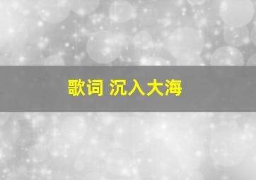 歌词 沉入大海